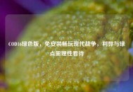 COD16绿色版，免安装畅玩现代战争，利弊与绿点需理性看待