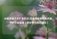 心脏供血不足？多吃这5类食物改善心肌供血，守护心脏健康（附补养与用药建议）