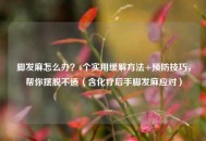 脚发麻怎么办？6个实用缓解 *** +预防技巧，帮你摆脱不适（含化疗后手脚发麻应对）