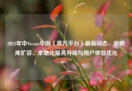 2024年中Steam中国（蒸汽平台）最新动态，游戏库扩容、本地化服务升级与用户体验优化