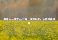 解锁Steam饥荒Mod共享，连接玩家，拓展游戏边界