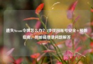遗失Steam令牌怎么办？3步找回账号安全+预防指南，附邮箱登录问题解答