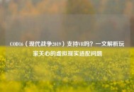 COD16（现代战争2019）支持VR吗？一文解析玩家关心的虚拟现实适配问题
