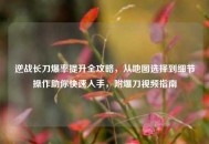 逆战长刀爆率提升全攻略，从地图选择到细节操作助你快速入手，附爆刀视频指南