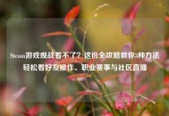 Steam游戏观战看不了？这份全攻略教你3种 *** 轻松看好友操作、职业赛事与社区直播