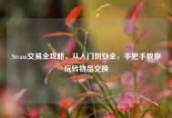 Steam交易全攻略，从入门到安全，手把手教你玩转物品交换