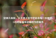 安琪儿医院，以天使之名守护生命每一份美好，24小时 ***  *** 随时为您服务