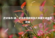 逆战角色C健，战场绝境翻盘的大保健关键操作时刻