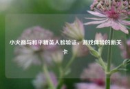 小火箭与和平精英人脸验证，游戏体验的新关卡