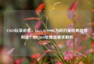 CSGO玩家必看，Intel i9-9900K为何仍是经典游戏利器？附CSGO处理器要求解析
