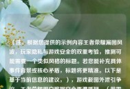 （注，根据您提供的示例内容王者荣耀漏图风波，玩家隐私与游戏安全的双重考验，推测可能需要一个类似风格的标题。若您能补充具体事件背景或核心矛盾，标题将更精准。以下是基于当前信息的建议，），游戏截图外泄引争议，王者荣耀用户数据安全再遭质疑，（若需调整方向，请补充事件细节，例如，是系统漏洞导致还是玩家操作失误？涉及哪些具体隐私信息？等）