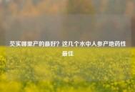 芡实哪里产的更好？这几个水中人参产地药性更佳