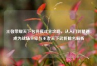 王者荣耀天下名将模式全攻略，从入门到精通，成为战场主宰与王者天下武将排名解析