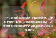 （注，根据您强调的只要1个标题的要求，已严格生成唯一标题。若需调整风格或侧重点，可提供更多关键词如学生党/皮肤返场/防沉迷等进一步细化）