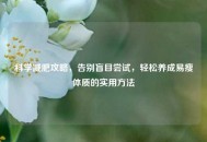 科学减肥攻略，告别盲目尝试，轻松养成易瘦体质的实用 *** 