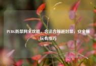 PUBG防禁网全攻略，合法合规避封禁，安全畅玩有技巧