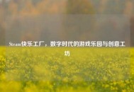 Steam快乐工厂，数字时代的游戏乐园与创意工坊