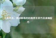 土茯苓汤，清润解毒的岭南养生良方及准确配方