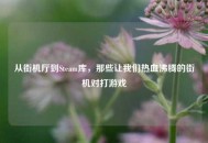 从街机厅到Steam库，那些让我们热血沸腾的街机对打游戏