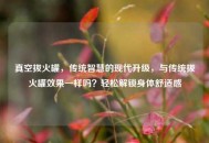 真空拔火罐，传统智慧的现代升级，与传统拔火罐效果一样吗？轻松解锁身体舒适感