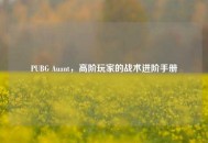 PUBG Auant，高阶玩家的战术进阶手册