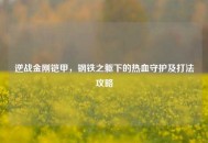 逆战金刚铠甲，钢铁之躯下的热血守护及打法攻略