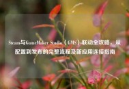 Steam与GameMaker Studio（GMS）联动全攻略，从配置到发布的完整流程及新应用连接指南