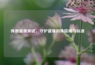 体质健康测试，守护健康的体检哨与标准