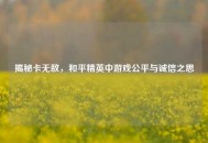 揭秘卡无敌，和平精英中游戏公平与诚信之思