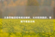 王者荣耀战线布局全解析，从对线到团战，掌握节奏赢全局