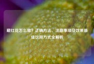 藏红花怎么喝？正确 *** 、注意事项及效果更佳饮用方式全解析