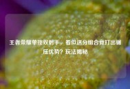 王者荣耀单挑双射手，看似送分组合竟打出碾压优势？玩法揭秘