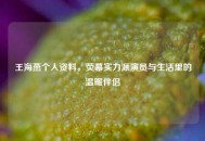 王海燕个人资料，荧幕实力派演员与生活里的温暖伴侣