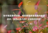 和平精英赛季回顾，那些藏着青春热血的限定战衣，你还记得几件？又该如何获得？