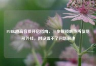 PUBG超高音质开启指南，三步解锁听声辨位隐形外挂，附设置不了问题解决