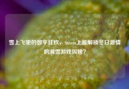 雪上飞驰的数字狂欢，Steam上能解锁冬日***的滑雪游戏叫啥？