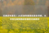 无畏战车新生！LOL厄加特重做出装全攻略，从对线压制到团战收割的完美路径