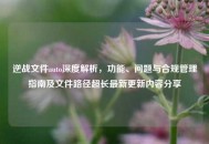 逆战文件auto深度解析，功能、问题与合规管理指南及文件路径超长最新更新内容分享