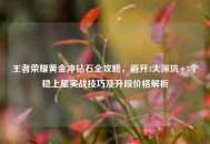 王者荣耀黄金冲钻石全攻略，避开3大深坑+5个稳上星实战技巧及升段价格解析