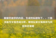 根据您提供的内容，生成的标题如下，，三国杀账号交易市场分析，柳州玩家交易现状与风险防范策略