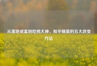 从落地成盒到吃鸡大神，和平精英的五大改变 *** 