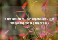王者荣耀翻译版本，东方英雄跨越语言，在全球舞台讲好中国故事（附版本下载）