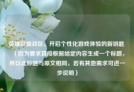 英雄联盟战区，开启个性化游戏体验的新钥匙 （因为要求直接根据给定内容生成一个标题，所以此标题与原文相同，若有其他需求可进一步说明）