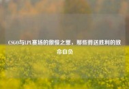 CSGO与LPL赛场的傲慢之罪，那些葬送胜利的致命自负