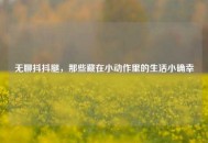 无聊抖抖腿，那些藏在小动作里的生活小确幸