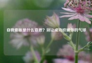 自我膨胀是什么意思？别让成功吹破你的气球