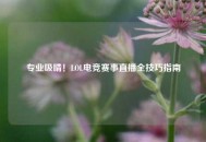 专业吸睛！LOL电竞赛事直播全技巧指南