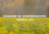 逆战捡枪按哪个键？这些被忽略的战场生存技巧帮你捡出一片天