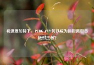 初速度加持下，PUBG AWM何以成为远距离狙击绝对王者？