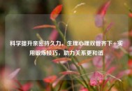 科学提升亲密持久力，生理心理双管齐下+实用锻炼技巧，助力关系更和谐